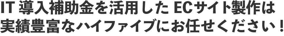 IT導入補助金を活用したECサイト製作は実績豊富なハイファイブにお任せください!